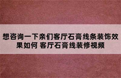 想咨询一下亲们客厅石膏线条装饰效果如何 客厅石膏线装修视频